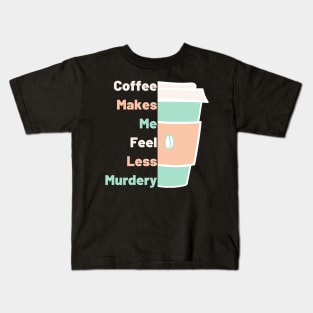 Coffee Makes Me Fell Less Murdery. Coffee Lover. Kids T-Shirt